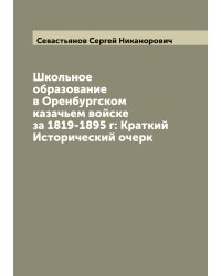 Школьное образование в Оренбургском казачьем войске за 1819-1895 г: Краткий Исторический очерк