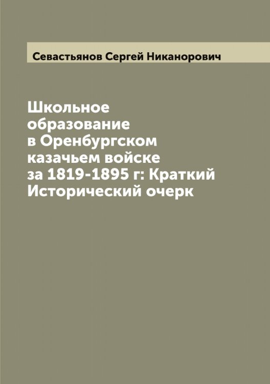 Обложка книги «Школьное образование в Оренбургском казачьем войске за 1819-1895 г: Краткий Исторический очерк» — Севастьянов Сергей Никанорович, ISBN 9785519850940
