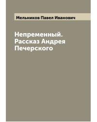 Непременный. Рассказ Андрея Печерского