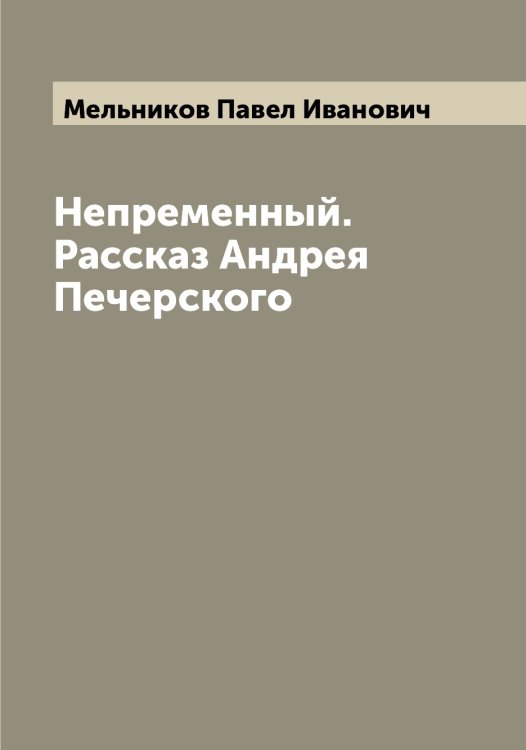 Обложка книги «Непременный. Рассказ Андрея Печерского» — Мельников Павел Иванович, ISBN 9785519961554