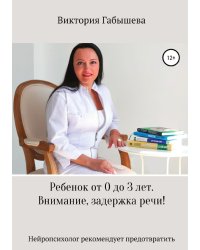 Ребёнок от 0 до 3 лет. Внимание, задержка речи! Нейропсихолог рекомендует предотвратить