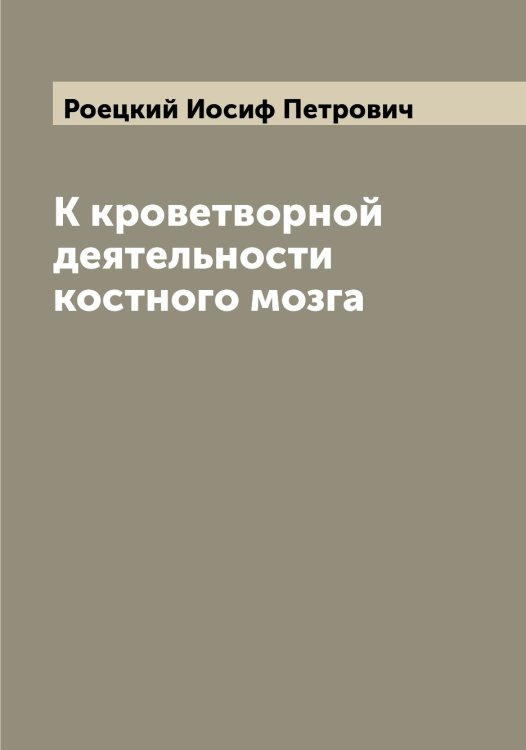 Обложка книги «К кроветворной деятельности костного мозга» — Роецкий Иосиф Петрович, ISBN 9785519809221