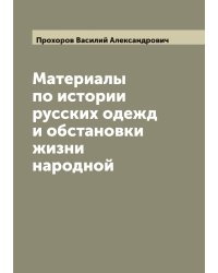 Материалы по истории русских одежд и обстановки жизни народной, издаваемые по высочайшему соизволению В. Прохоровым