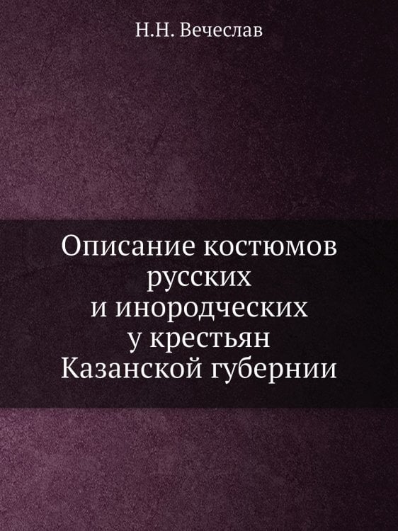 Описание костюмов русских и инородческих у крестьян Казанской губернии