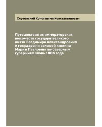 Путешествие их императорских высочеств государя великого князя Владимира Александровича и государыни великой княгини Марии Павловны по северным губерниям Июнь 1884 года