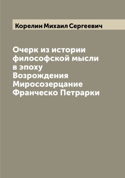 Обложка книги «Очерк из истории философской мысли в эпоху Возрождения Миросозерцание Франческо Петрарки» — Корелин Михаил Сергеевич, ISBN 9785519903066