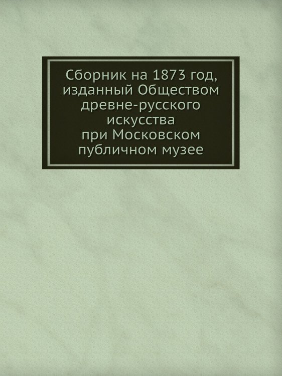 Сборник на 1873 год, изданный Обществом древне-русского искусства при Московском публичном музее