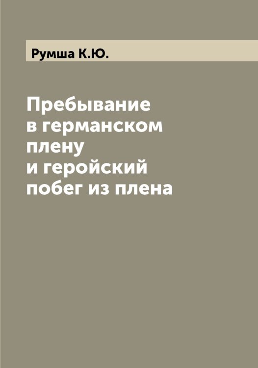 Обложка книги «Пребывание в германском плену и геройский побег из плена» — Румша К.Ю., ISBN 9785519838283