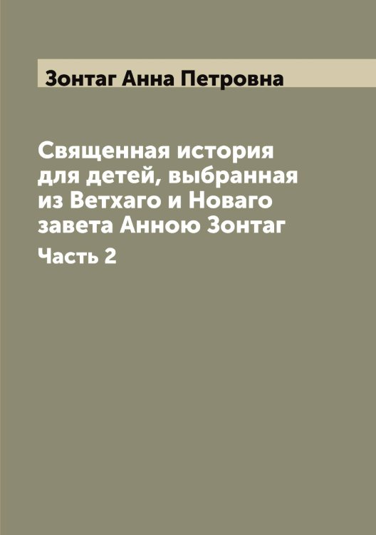Обложка книги «Священная история для детей, выбранная из Ветхаго и Новаго завета Анною Зонтаг» — Зонтаг Анна Петровна, ISBN 9785519863858