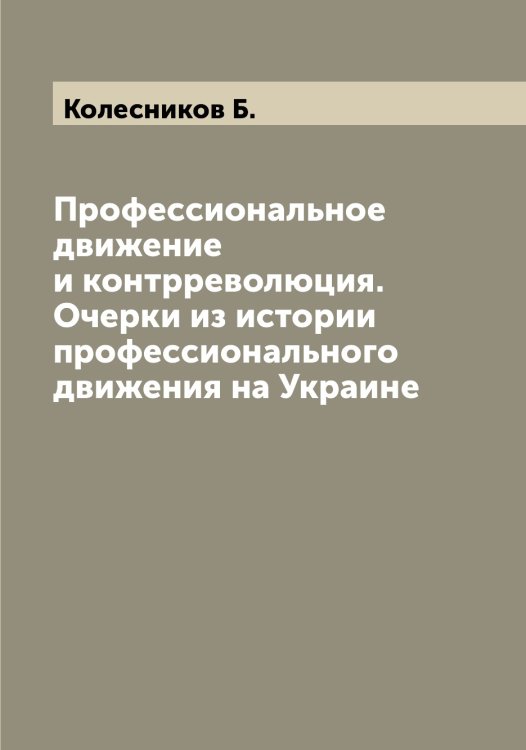 Обложка книги «Профессиональное движение и контрреволюция. Очерки из истории профессионального движения на Украине» — Колесников Б., ISBN 9785519897990