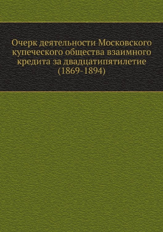 Очерк деятельности Московского купеческого общества взаимного кредита за двадцатипятилетие (1869-1894)