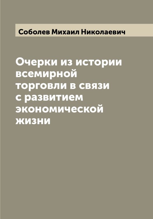 Обложка книги «Очерки из истории всемирной торговли в связи с развитием экономической жизни» — Соболев Михаил Николаевич, ISBN 9785519744270