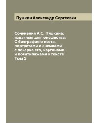 Сочинения А.С. Пушкина, изданныя для юношества: С биографиею поэта, портретами и снимками с почерка его, картинами и политипажами в тексте