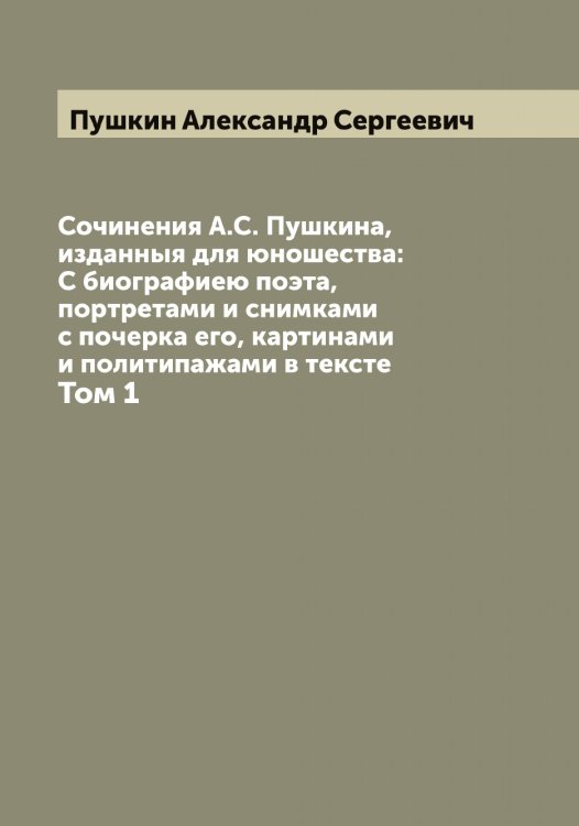 Обложка книги «Сочинения А.С. Пушкина, изданныя для юношества: С биографиею поэта, портретами и снимками с почерка его, картинами и политипажами в тексте» — Пушкин Александр Сергеевич, ISBN 9785519799416