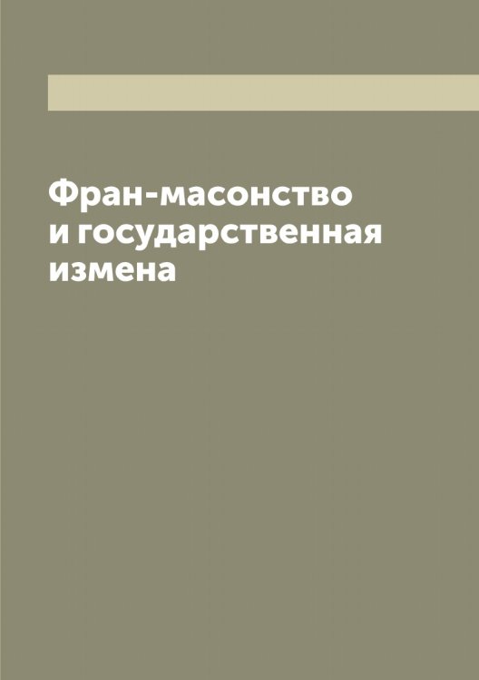 Обложка книги «Фран-масонство и государственная измена» — Н. Л., ISBN 9785519984874