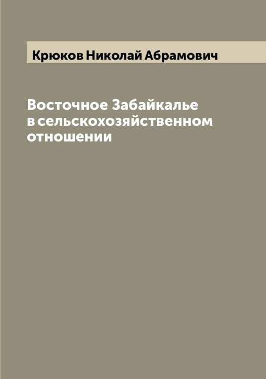 Обложка книги «Восточное Забайкалье в сельскохозяйственном отношении» — Крюков Николай Абрамович, ISBN 9785519914758
