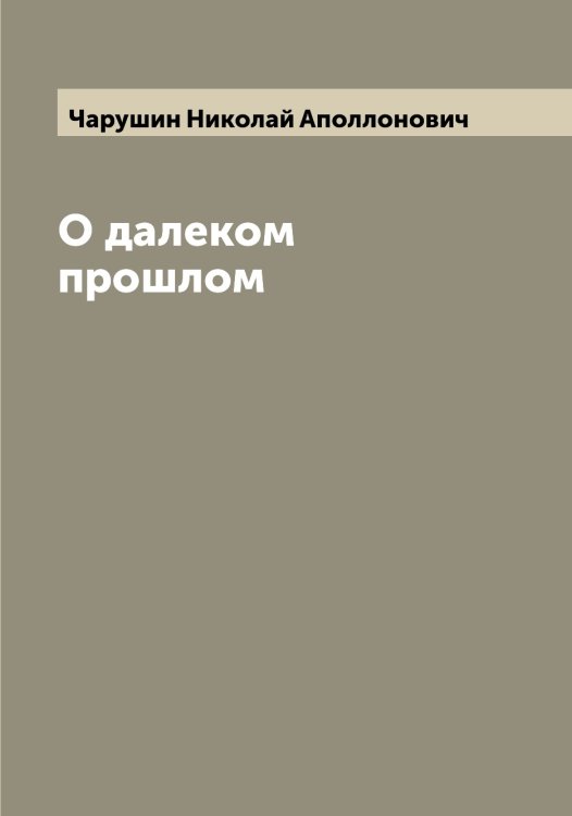 Обложка книги «О далеком прошлом» — Чарушин Николай Аполлонович, ISBN 9785521298495