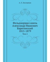 Фельдмаршал князь Александр Иванович Барятинский. 1815-1879