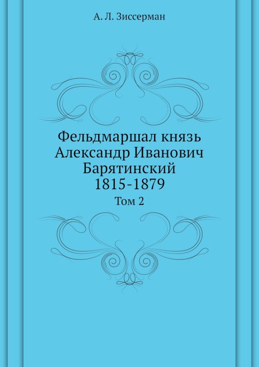 Фельдмаршал князь Александр Иванович Барятинский. 1815-1879