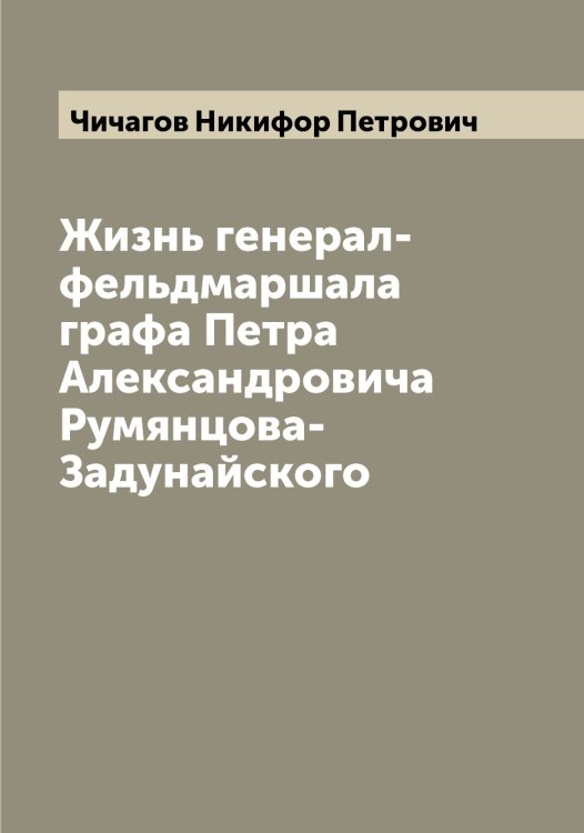 Обложка книги «Жизнь генерал-фельдмаршала графа Петра Александровича Румянцова-Задунайского» — Чичагов Никифор Петрович, ISBN 9785521303922