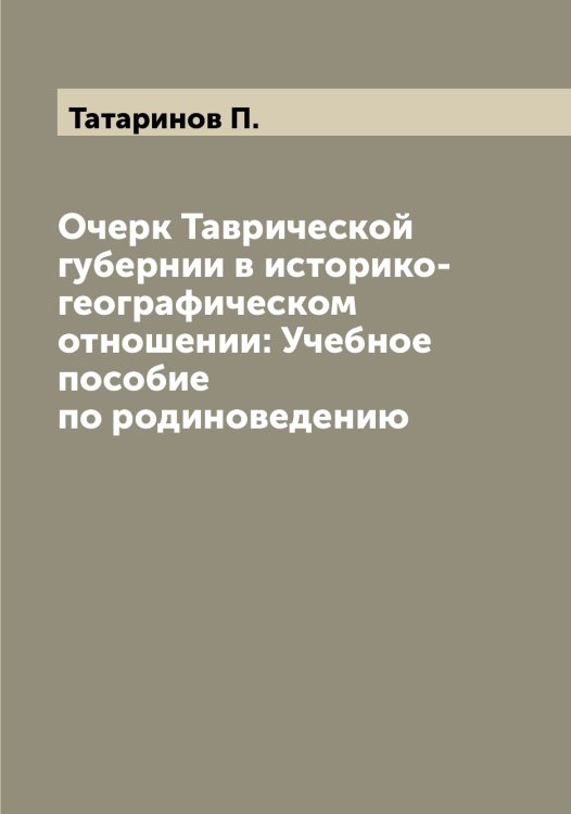 Обложка книги «Очерк Таврической губернии в историко-географическом отношении: Учебное пособие по родиноведению» — Татаринов П., ISBN 9785519763448