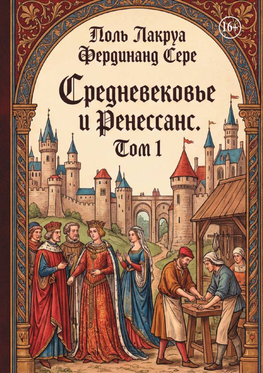 Средневековье и Ренессанс. Том 1 Обложка книги «Средневековье и Ренессанс. Том 1» — Поль Лакруа Фердинанд Сере, ISBN 9785006103276