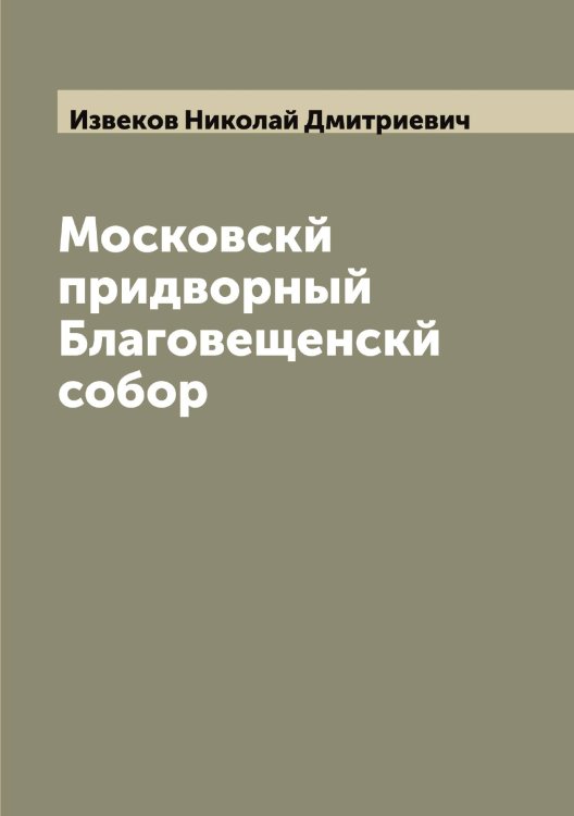 Обложка книги «Московскй придворный Благовещенскй собор» — Извеков Николай Дмитриевич, ISBN 9785519868563