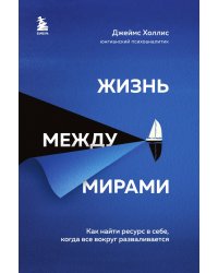 Жизнь между мирами. Как найти ресурс в себе, когда все вокруг разваливается