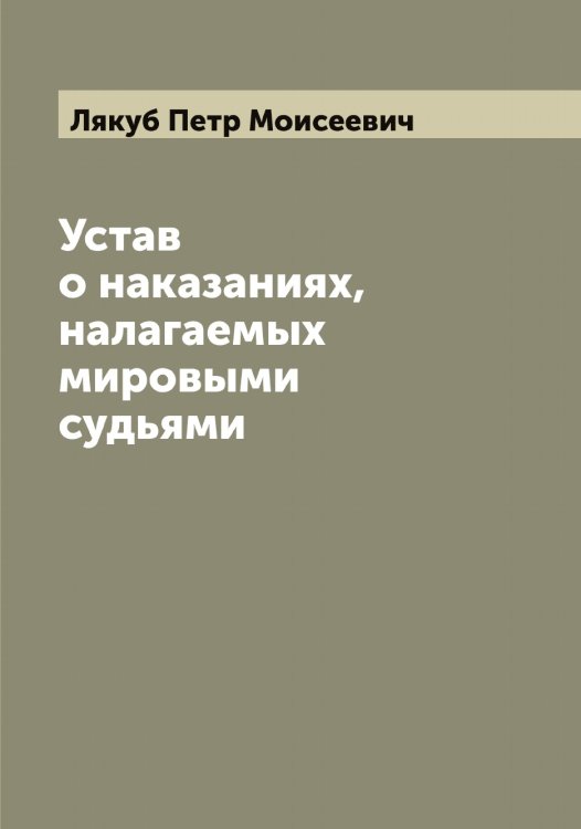 Обложка книги «Устав о наказаниях, налагаемых мировыми судьями» — Лякуб Петр Моисеевич, ISBN 9785519945066
