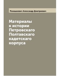 Материалы к истории Петровскаго Полтавскаго кадетскаго корпуса