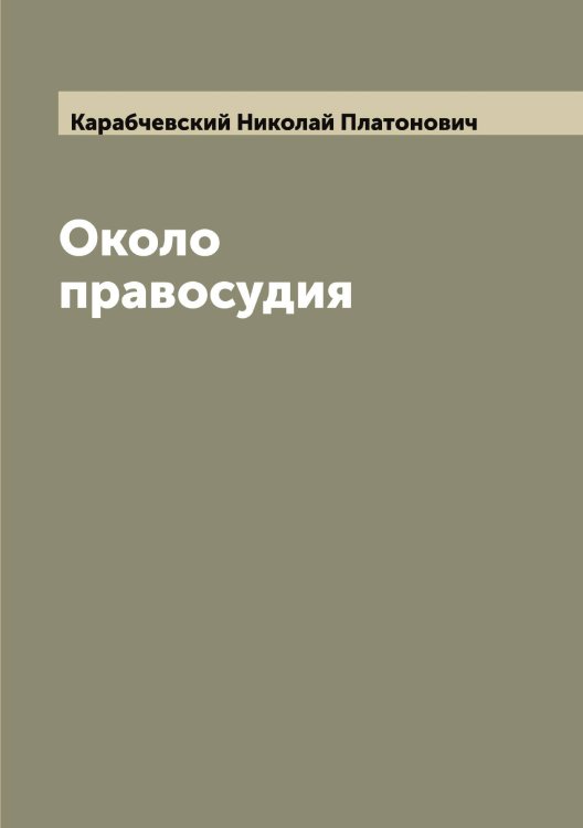 Обложка книги «Около правосудия» — Карабчевский Николай Платонович, ISBN 9785519881531