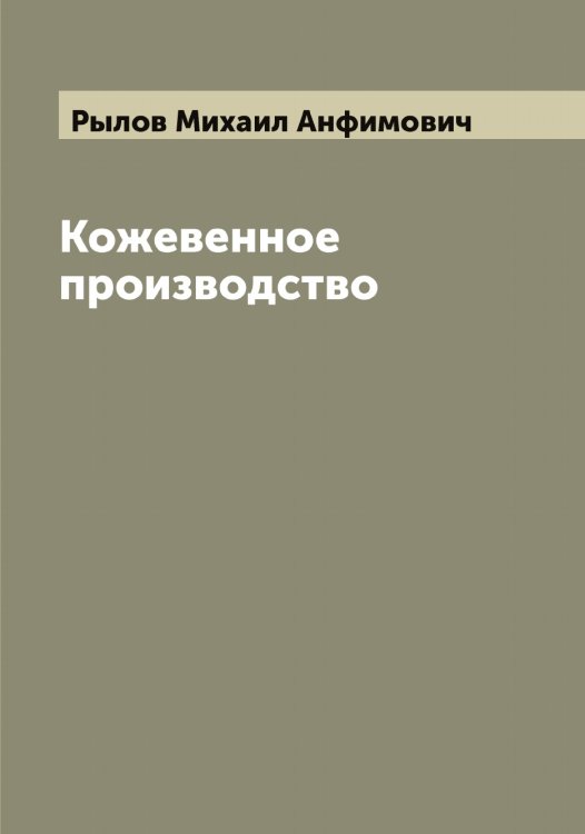 Обложка книги «Кожевенное производство» — Рылов Михаил Анфимович, ISBN 9785519841726
