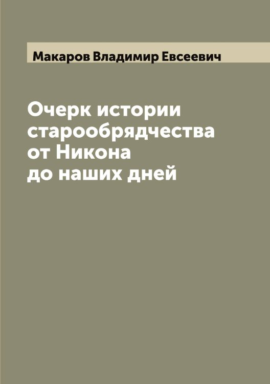 Обложка книги «Очерк истории старообрядчества от Никона до наших дней» — Макаров Владимир Евсеевич, ISBN 9785519947992
