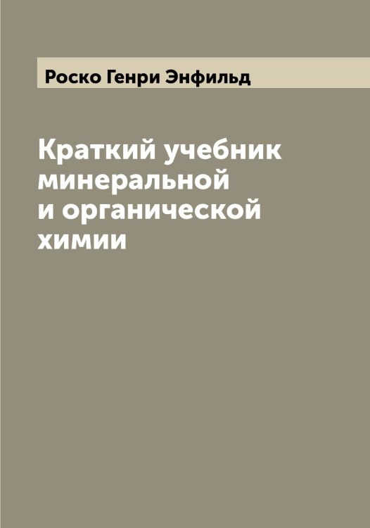 Обложка книги «Краткий учебник минеральной и органической химии» — Роско Генри Энфильд, ISBN 9785519811965