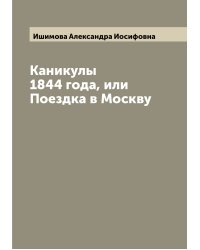 Каникулы 1844 года, или Поездка в Москву