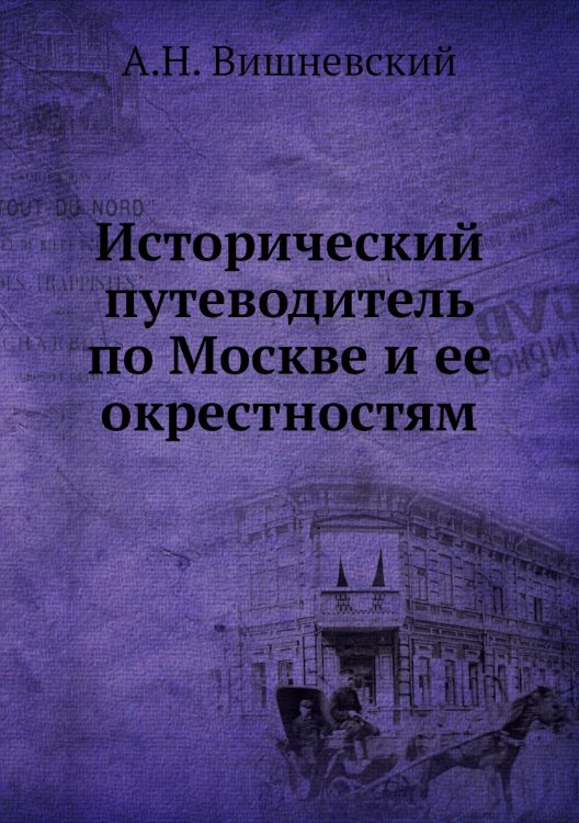 Обложка книги «Исторический путеводитель по Москве и ее окрестностям» — А.Н. Вишневский, ISBN 9785458062541
