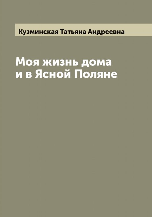 Моя жизнь дома и в Ясной Поляне Обложка книги «Моя жизнь дома и в Ясной Поляне» — Кузминская Татьяна Андреевна, ISBN 9785519915809