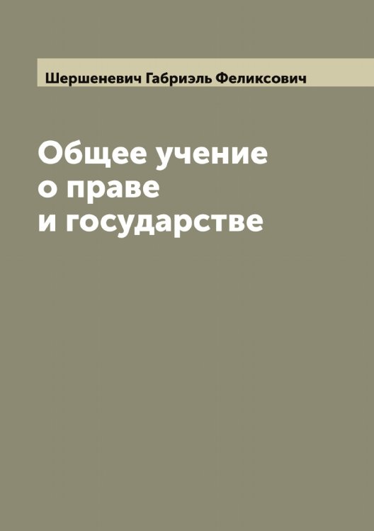 Общее учение о праве и государстве Обложка книги «Общее учение о праве и государстве» — Шершеневич Габриэль Феликсович, ISBN 9785521310678