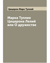Марка Туллия Цицерона Лелий или О дружестве