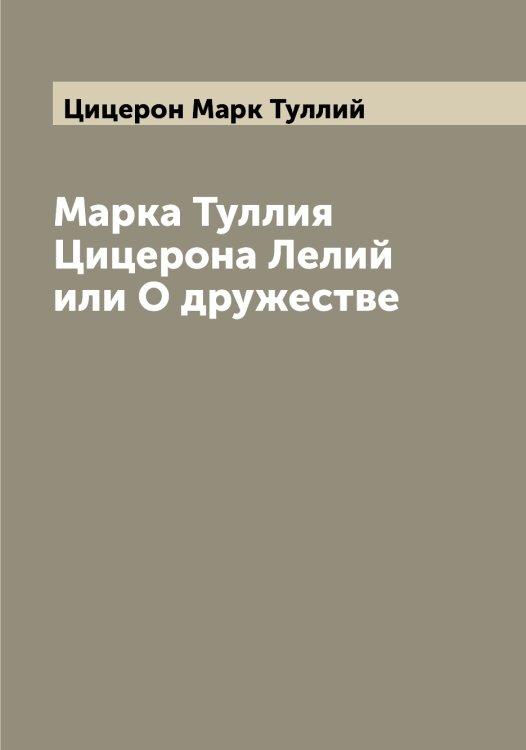 Обложка книги «Марка Туллия Цицерона Лелий или О дружестве» — Цицерон Марк Туллий, ISBN 9785521296262