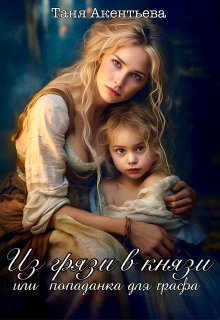 Обложка книги «Из грязи в князи. Или попаданка для графа.» — Таня Акентьева, ISBN 9785524054821