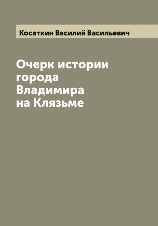 Обложка книги «Очерк истории города Владимира на Клязьме» — Косаткин Василий Васильевич, ISBN 9785519905534