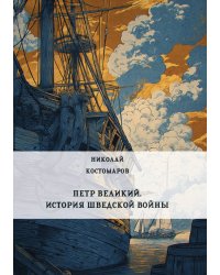 Петр Великий. История Шведской войны