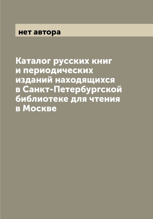 Обложка книги «Каталог русских книг и периодических изданий находящихся в Санкт-Петербургской библиотеке для чтения в Москве» — нет автора, ISBN 9785521278343