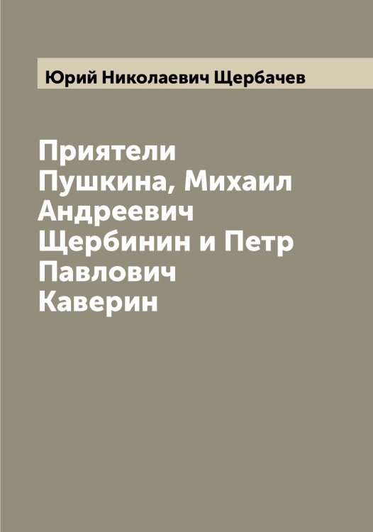 Обложка книги «Приятели Пушкина, Михаил Андреевич Щербинин и Петр Павлович Каверин» — Юрий Николаевич Щербачев, ISBN 9785521389537