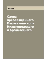 Слова преосвященнаго Иакова епископа Нижегородскаго и Арзамасскаго