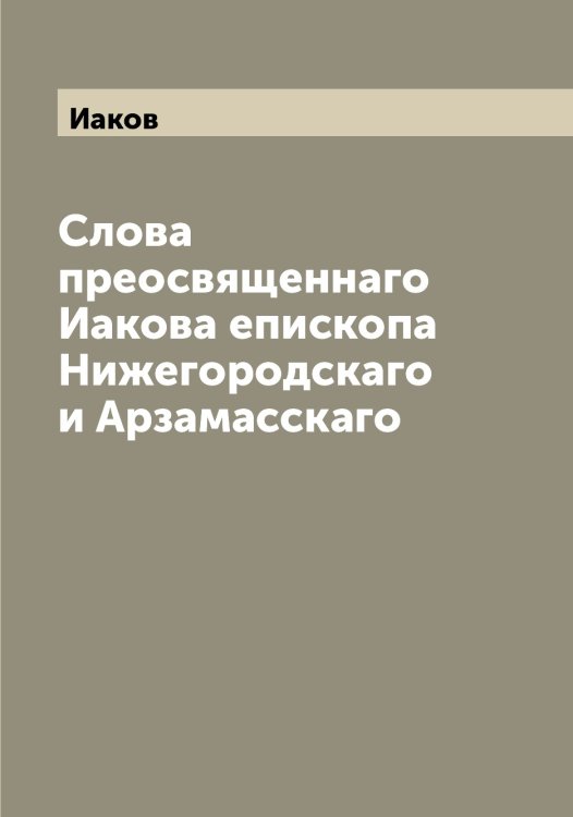 Обложка книги «Слова преосвященнаго а епископа Нижегородскаго и Арзамасскаго» — Иаков, ISBN 9785519865159