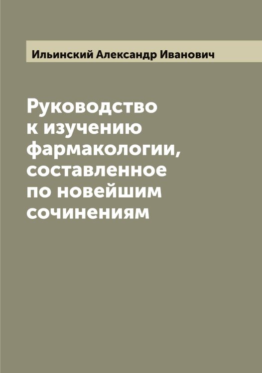 Обложка книги «Руководство к изучению фармакологии, составленное по новейшим сочинениям» — Ильинский Александр Иванович, ISBN 9785519869843