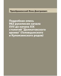 Подробная опись 962 рукописям начала XVII до начала XIX столетий "Долматовского архива" (Головцынского и Куломзинского родов)