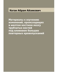 Материалы к изучению изменений, происходящих в желтом костном мозгу трубчатых костей под влиянием больших повторных кровопусканий
